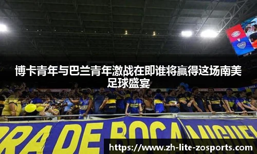博卡青年与巴兰青年激战在即谁将赢得这场南美足球盛宴