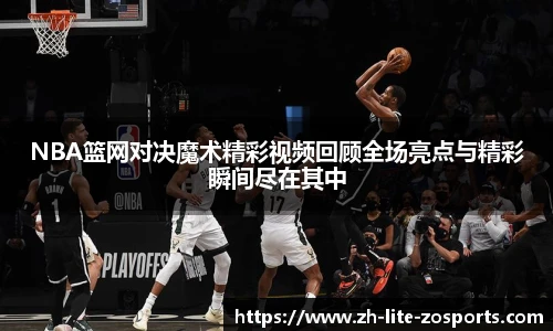 NBA篮网对决魔术精彩视频回顾全场亮点与精彩瞬间尽在其中