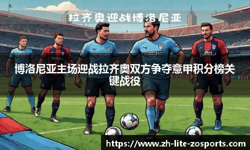 博洛尼亚主场迎战拉齐奥双方争夺意甲积分榜关键战役