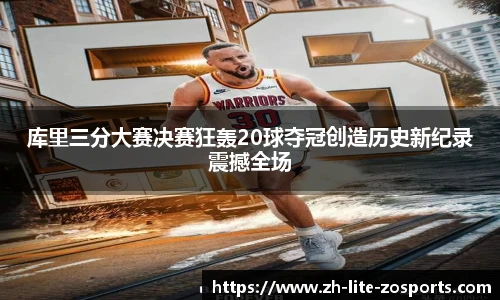 库里三分大赛决赛狂轰20球夺冠创造历史新纪录震撼全场