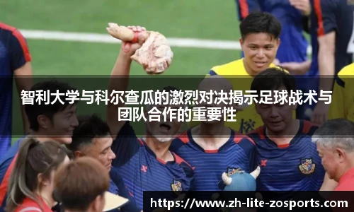 智利大学与科尔查瓜的激烈对决揭示足球战术与团队合作的重要性